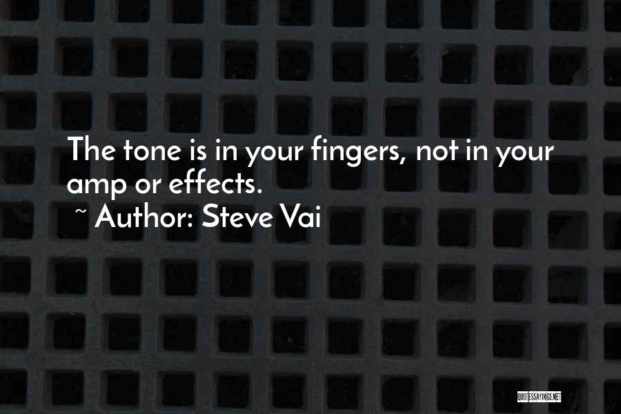 Steve Vai Quotes: The Tone Is In Your Fingers, Not In Your Amp Or Effects.