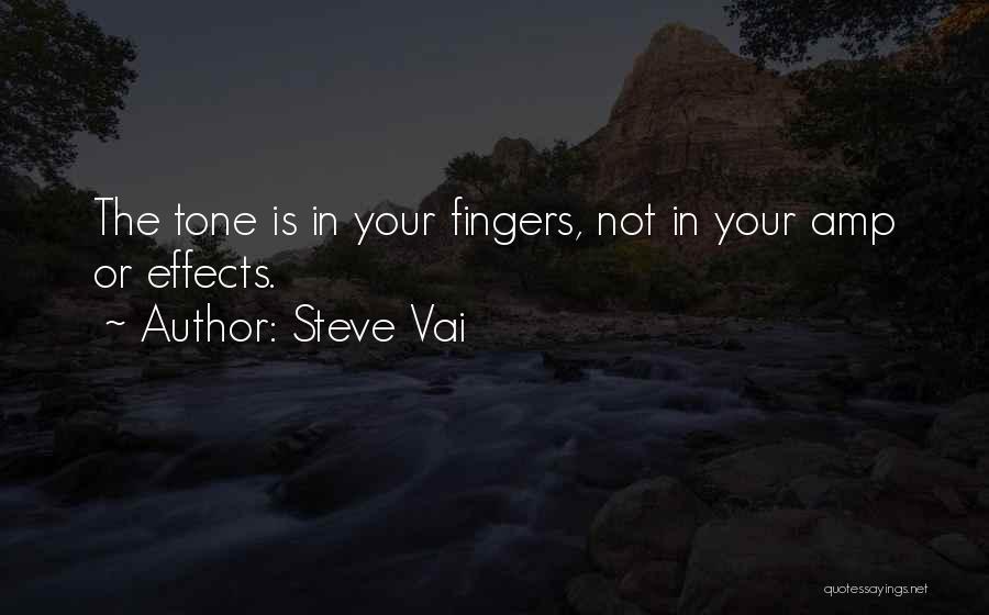 Steve Vai Quotes: The Tone Is In Your Fingers, Not In Your Amp Or Effects.