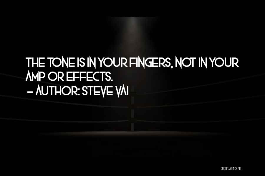 Steve Vai Quotes: The Tone Is In Your Fingers, Not In Your Amp Or Effects.