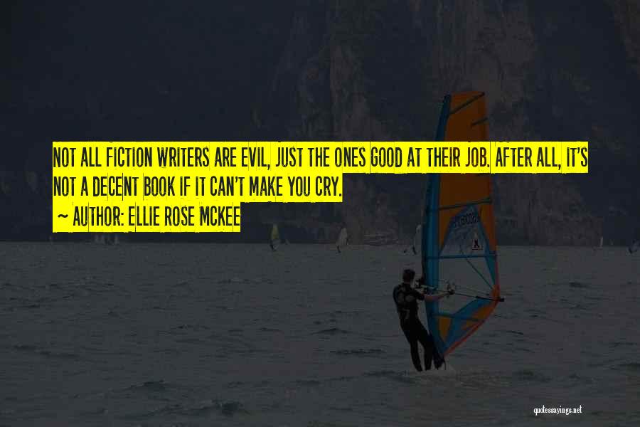 Ellie Rose McKee Quotes: Not All Fiction Writers Are Evil, Just The Ones Good At Their Job. After All, It's Not A Decent Book