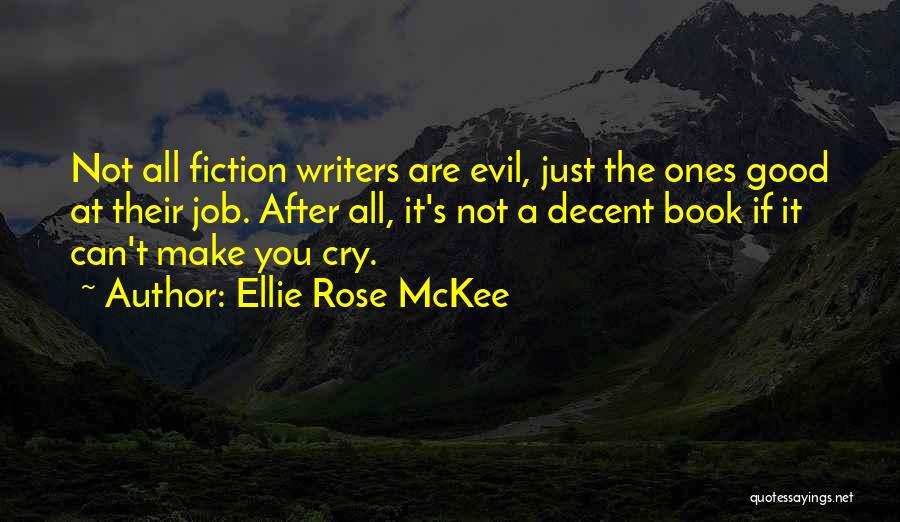 Ellie Rose McKee Quotes: Not All Fiction Writers Are Evil, Just The Ones Good At Their Job. After All, It's Not A Decent Book