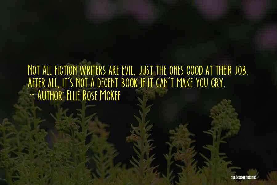 Ellie Rose McKee Quotes: Not All Fiction Writers Are Evil, Just The Ones Good At Their Job. After All, It's Not A Decent Book