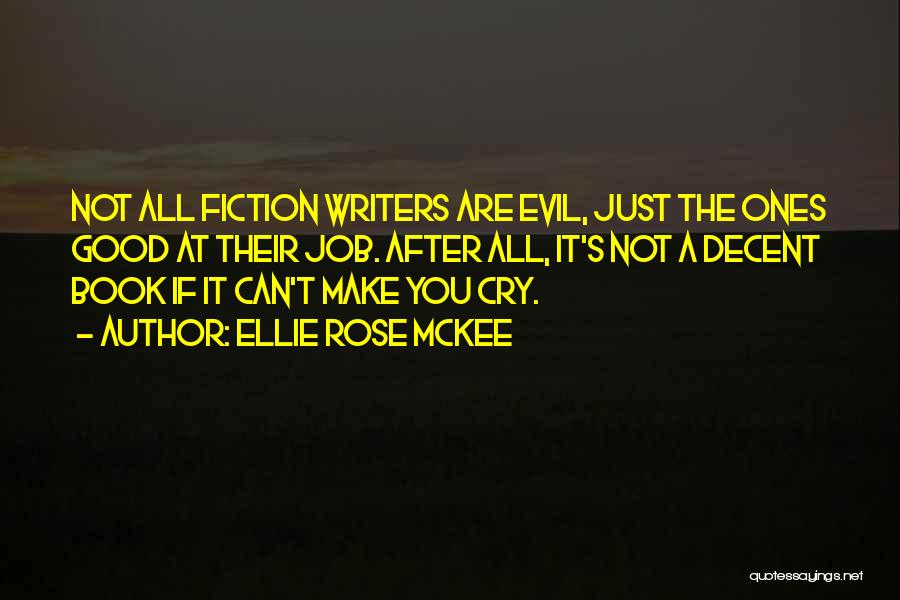 Ellie Rose McKee Quotes: Not All Fiction Writers Are Evil, Just The Ones Good At Their Job. After All, It's Not A Decent Book