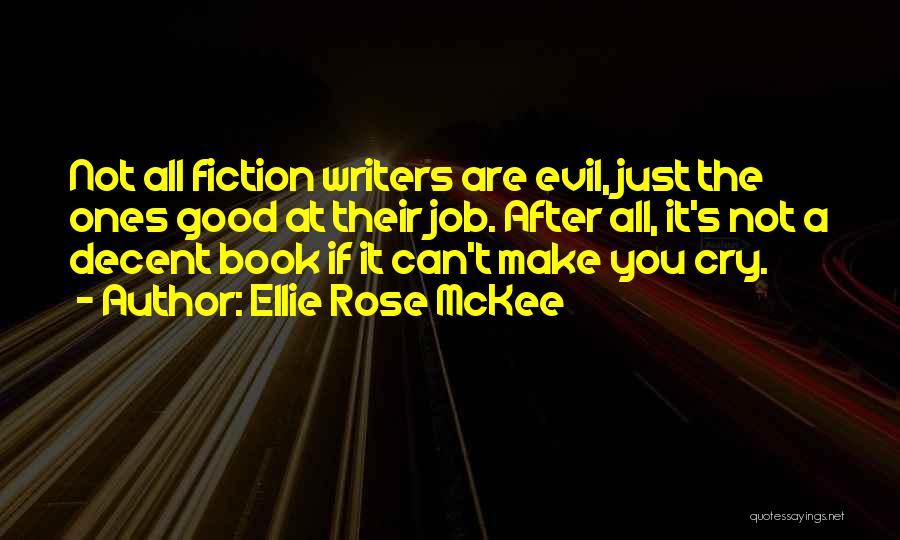 Ellie Rose McKee Quotes: Not All Fiction Writers Are Evil, Just The Ones Good At Their Job. After All, It's Not A Decent Book