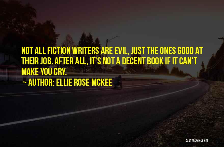Ellie Rose McKee Quotes: Not All Fiction Writers Are Evil, Just The Ones Good At Their Job. After All, It's Not A Decent Book