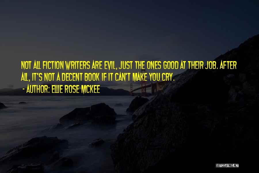 Ellie Rose McKee Quotes: Not All Fiction Writers Are Evil, Just The Ones Good At Their Job. After All, It's Not A Decent Book