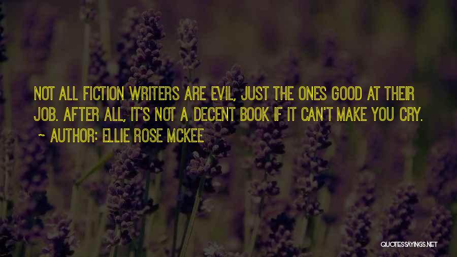 Ellie Rose McKee Quotes: Not All Fiction Writers Are Evil, Just The Ones Good At Their Job. After All, It's Not A Decent Book