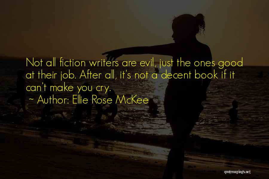 Ellie Rose McKee Quotes: Not All Fiction Writers Are Evil, Just The Ones Good At Their Job. After All, It's Not A Decent Book