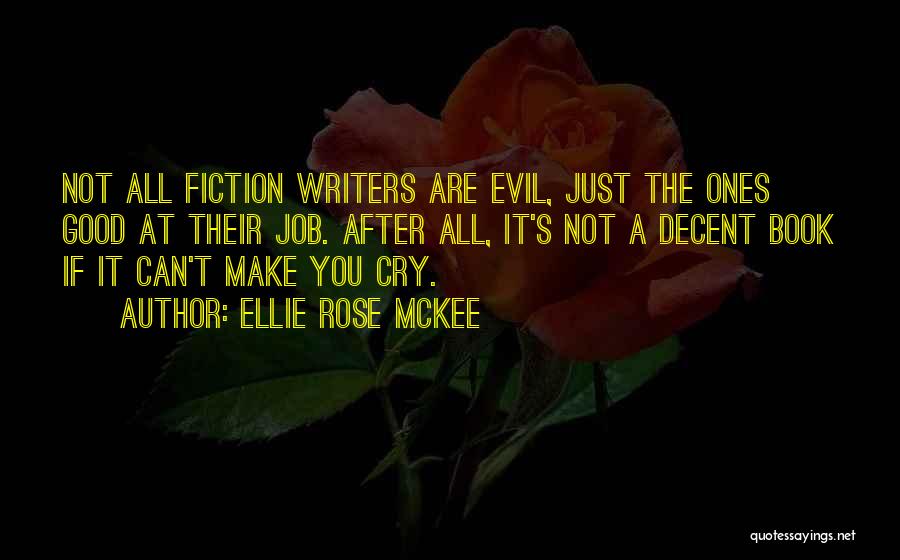Ellie Rose McKee Quotes: Not All Fiction Writers Are Evil, Just The Ones Good At Their Job. After All, It's Not A Decent Book