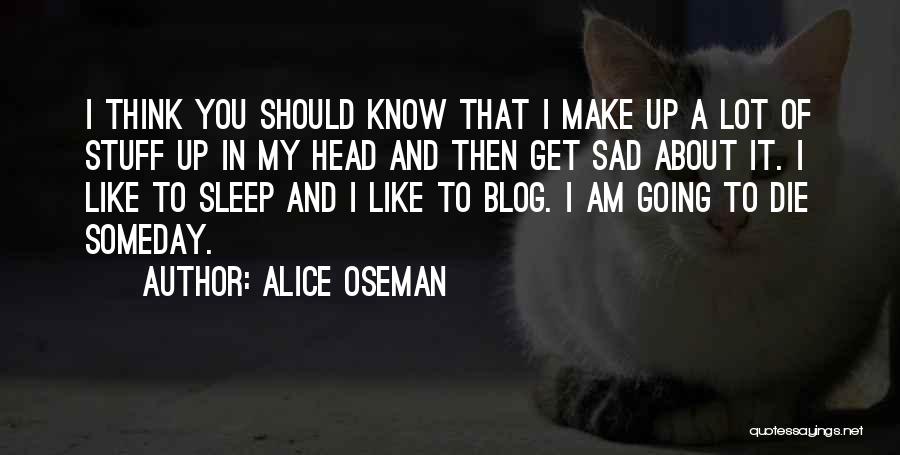 Alice Oseman Quotes: I Think You Should Know That I Make Up A Lot Of Stuff Up In My Head And Then Get