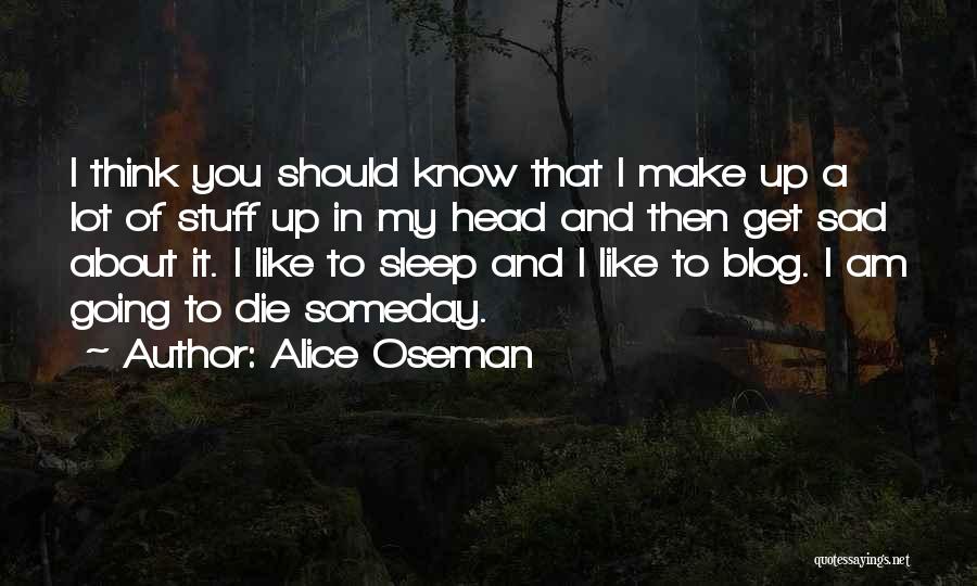 Alice Oseman Quotes: I Think You Should Know That I Make Up A Lot Of Stuff Up In My Head And Then Get