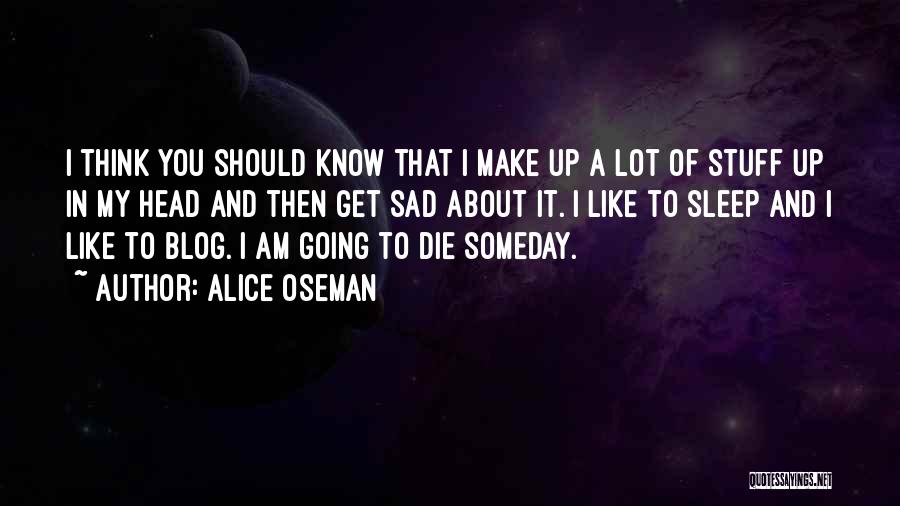 Alice Oseman Quotes: I Think You Should Know That I Make Up A Lot Of Stuff Up In My Head And Then Get