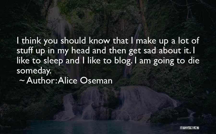 Alice Oseman Quotes: I Think You Should Know That I Make Up A Lot Of Stuff Up In My Head And Then Get