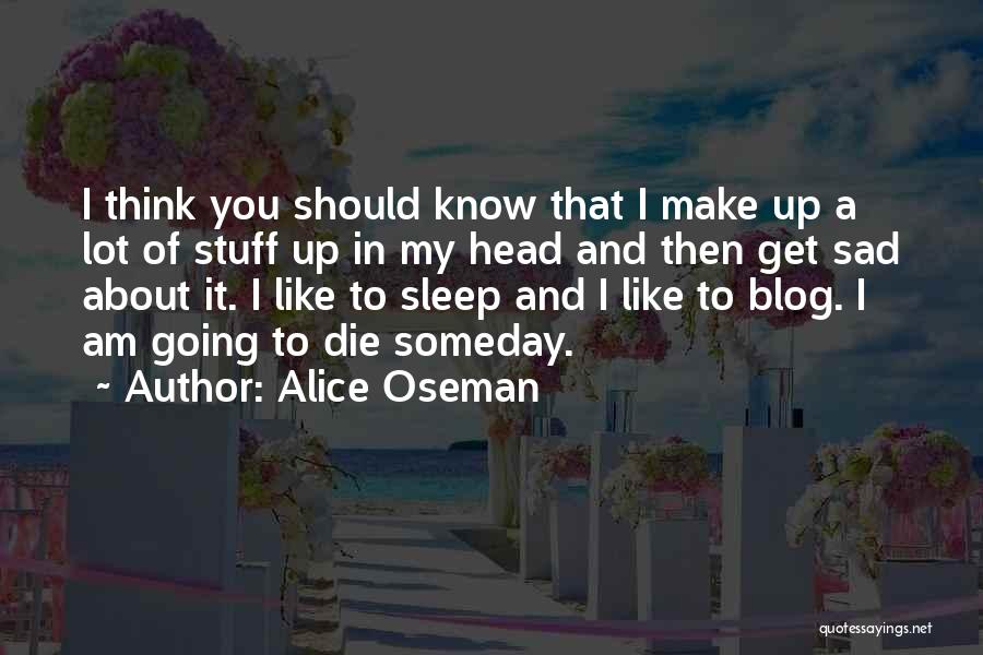 Alice Oseman Quotes: I Think You Should Know That I Make Up A Lot Of Stuff Up In My Head And Then Get