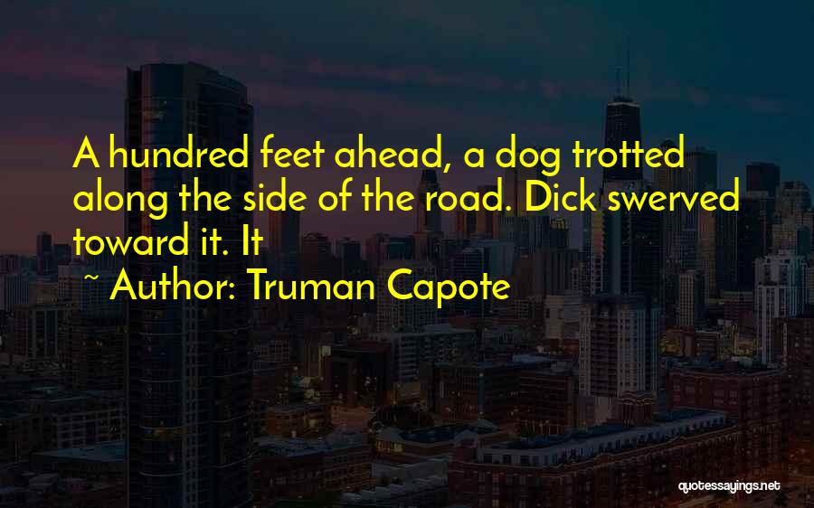 Truman Capote Quotes: A Hundred Feet Ahead, A Dog Trotted Along The Side Of The Road. Dick Swerved Toward It. It
