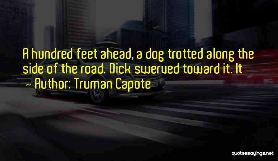Truman Capote Quotes: A Hundred Feet Ahead, A Dog Trotted Along The Side Of The Road. Dick Swerved Toward It. It