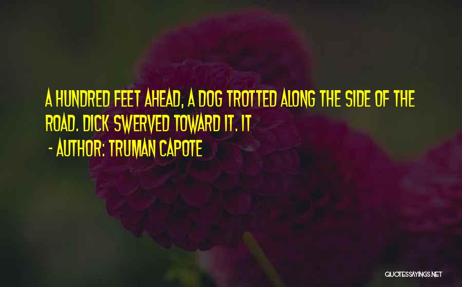 Truman Capote Quotes: A Hundred Feet Ahead, A Dog Trotted Along The Side Of The Road. Dick Swerved Toward It. It