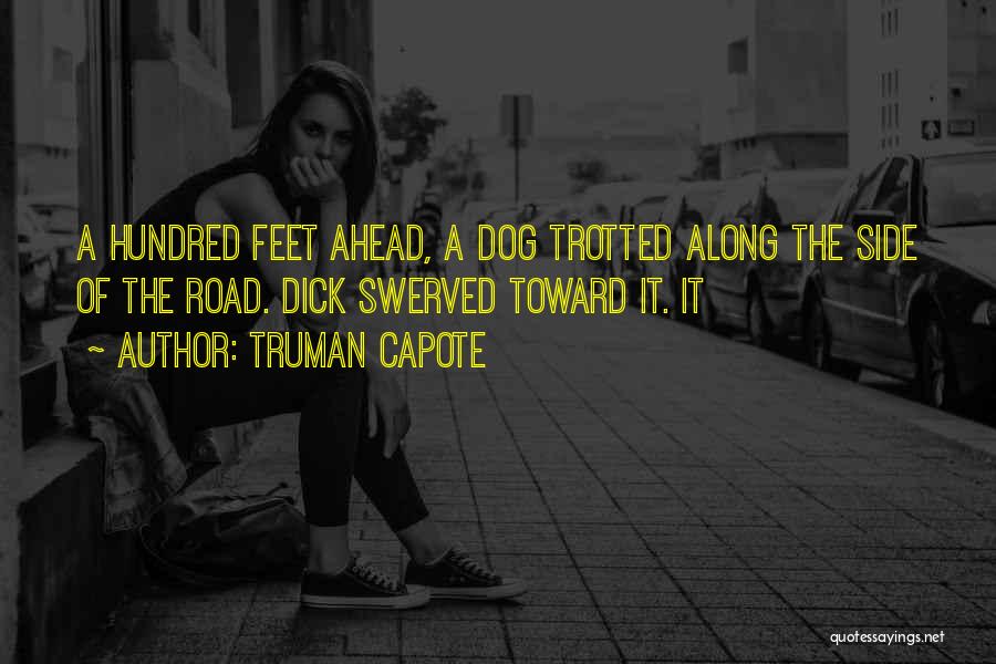 Truman Capote Quotes: A Hundred Feet Ahead, A Dog Trotted Along The Side Of The Road. Dick Swerved Toward It. It