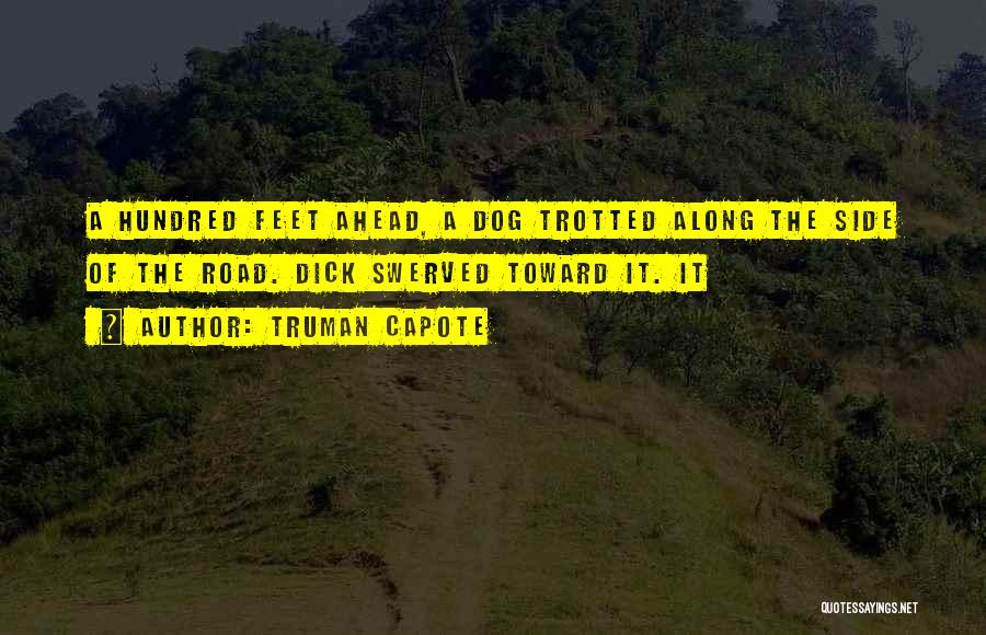 Truman Capote Quotes: A Hundred Feet Ahead, A Dog Trotted Along The Side Of The Road. Dick Swerved Toward It. It