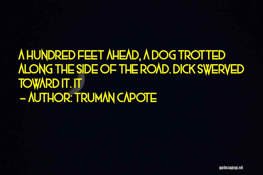 Truman Capote Quotes: A Hundred Feet Ahead, A Dog Trotted Along The Side Of The Road. Dick Swerved Toward It. It