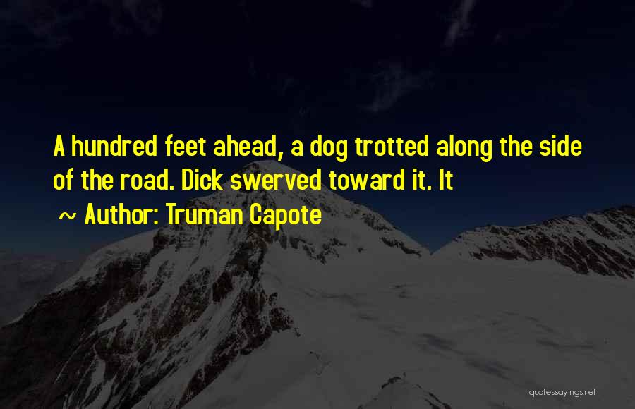 Truman Capote Quotes: A Hundred Feet Ahead, A Dog Trotted Along The Side Of The Road. Dick Swerved Toward It. It
