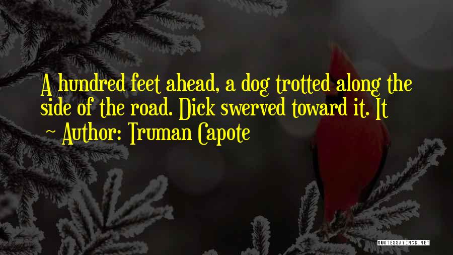 Truman Capote Quotes: A Hundred Feet Ahead, A Dog Trotted Along The Side Of The Road. Dick Swerved Toward It. It