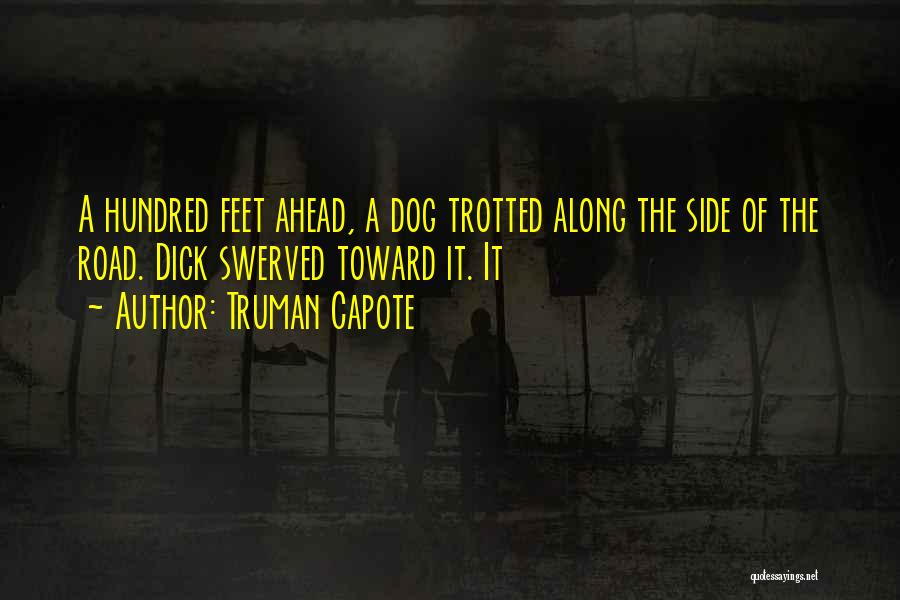 Truman Capote Quotes: A Hundred Feet Ahead, A Dog Trotted Along The Side Of The Road. Dick Swerved Toward It. It