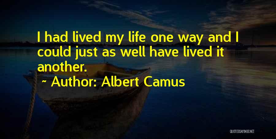 Albert Camus Quotes: I Had Lived My Life One Way And I Could Just As Well Have Lived It Another.