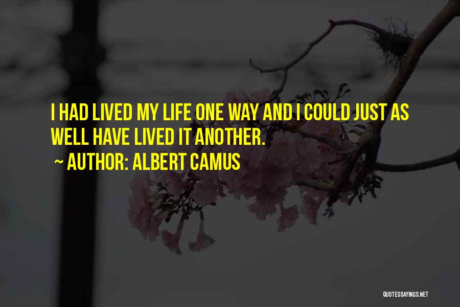Albert Camus Quotes: I Had Lived My Life One Way And I Could Just As Well Have Lived It Another.