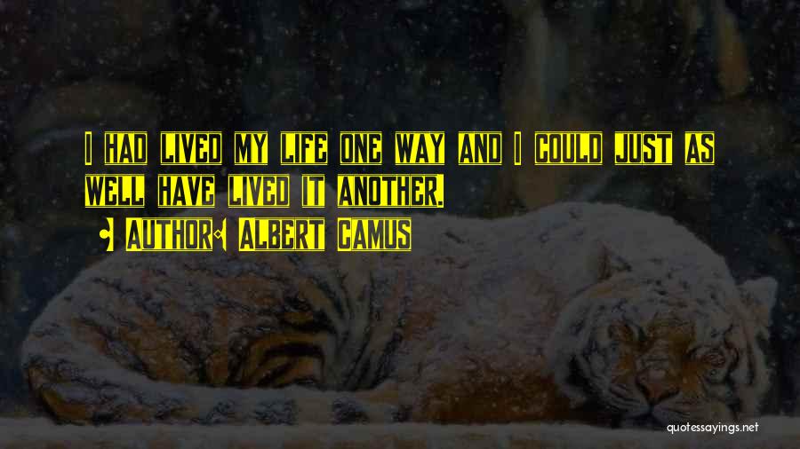 Albert Camus Quotes: I Had Lived My Life One Way And I Could Just As Well Have Lived It Another.
