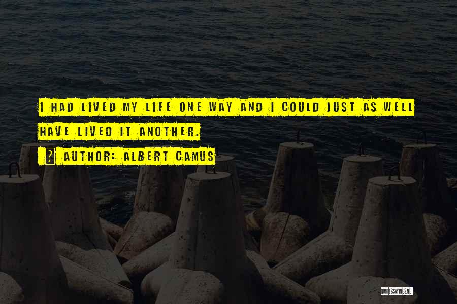 Albert Camus Quotes: I Had Lived My Life One Way And I Could Just As Well Have Lived It Another.