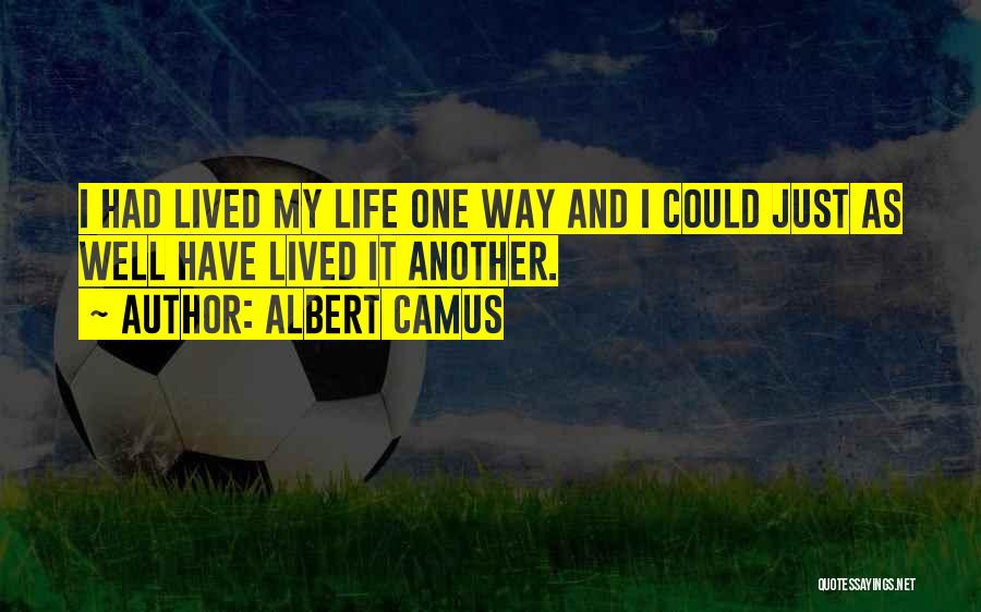 Albert Camus Quotes: I Had Lived My Life One Way And I Could Just As Well Have Lived It Another.