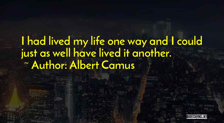 Albert Camus Quotes: I Had Lived My Life One Way And I Could Just As Well Have Lived It Another.
