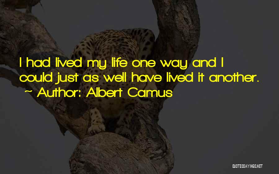 Albert Camus Quotes: I Had Lived My Life One Way And I Could Just As Well Have Lived It Another.