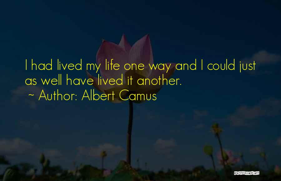 Albert Camus Quotes: I Had Lived My Life One Way And I Could Just As Well Have Lived It Another.