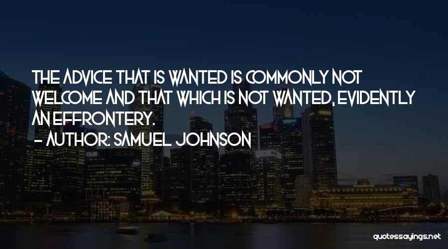 Samuel Johnson Quotes: The Advice That Is Wanted Is Commonly Not Welcome And That Which Is Not Wanted, Evidently An Effrontery.