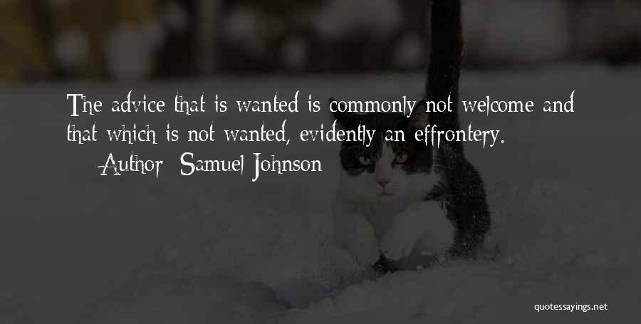 Samuel Johnson Quotes: The Advice That Is Wanted Is Commonly Not Welcome And That Which Is Not Wanted, Evidently An Effrontery.