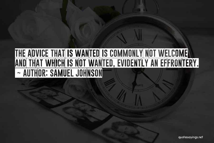 Samuel Johnson Quotes: The Advice That Is Wanted Is Commonly Not Welcome And That Which Is Not Wanted, Evidently An Effrontery.