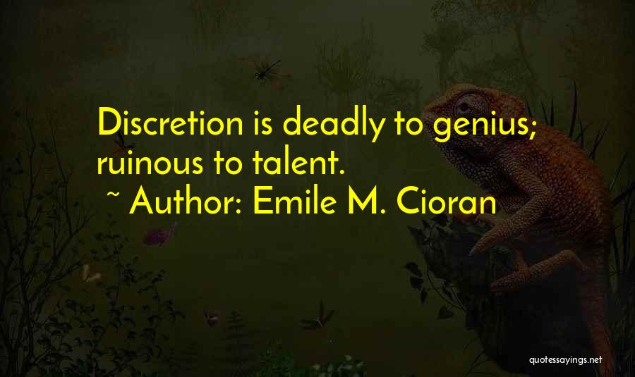 Emile M. Cioran Quotes: Discretion Is Deadly To Genius; Ruinous To Talent.