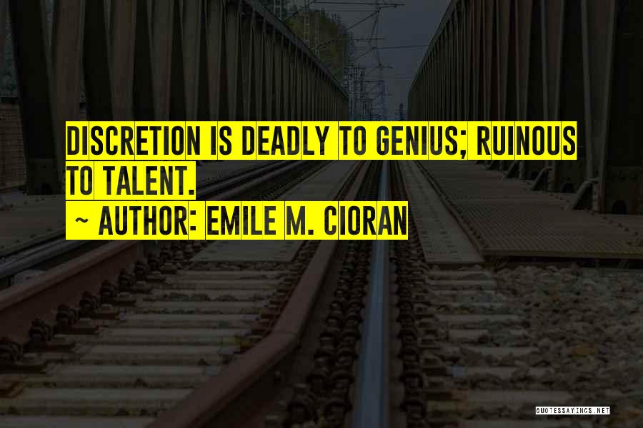 Emile M. Cioran Quotes: Discretion Is Deadly To Genius; Ruinous To Talent.