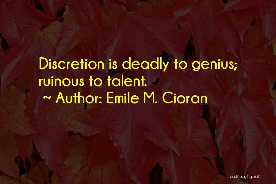Emile M. Cioran Quotes: Discretion Is Deadly To Genius; Ruinous To Talent.