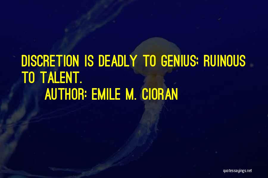 Emile M. Cioran Quotes: Discretion Is Deadly To Genius; Ruinous To Talent.