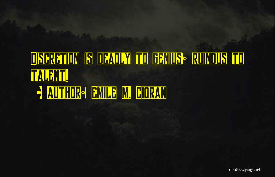 Emile M. Cioran Quotes: Discretion Is Deadly To Genius; Ruinous To Talent.