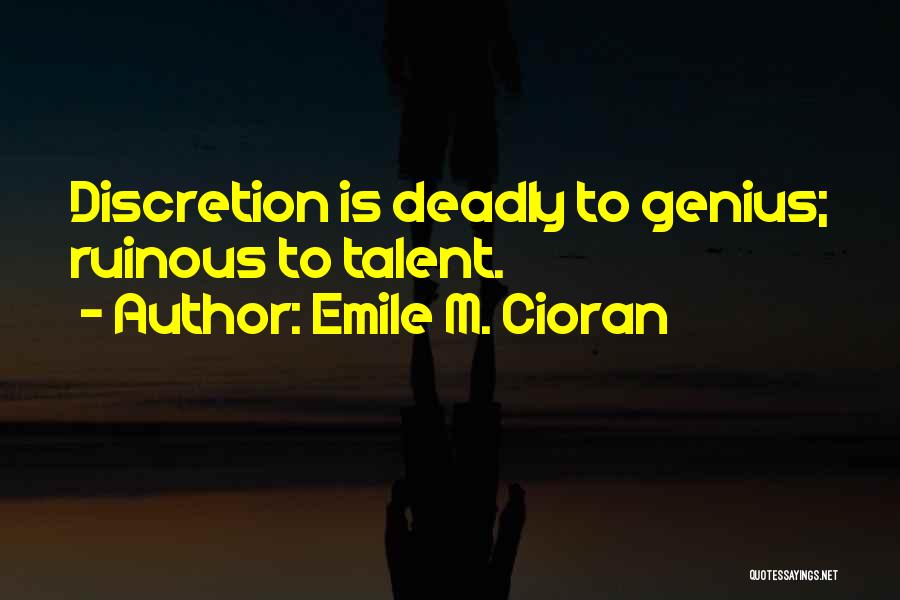 Emile M. Cioran Quotes: Discretion Is Deadly To Genius; Ruinous To Talent.