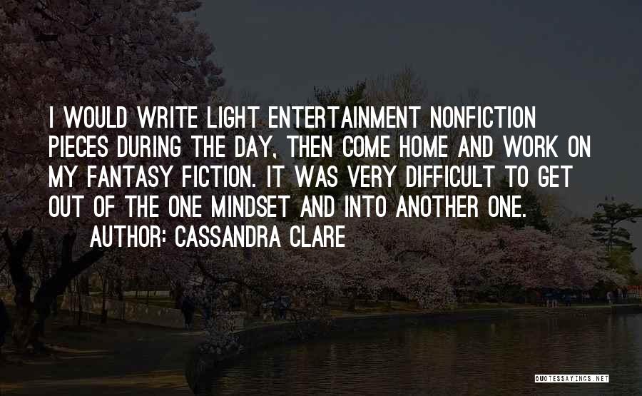 Cassandra Clare Quotes: I Would Write Light Entertainment Nonfiction Pieces During The Day, Then Come Home And Work On My Fantasy Fiction. It