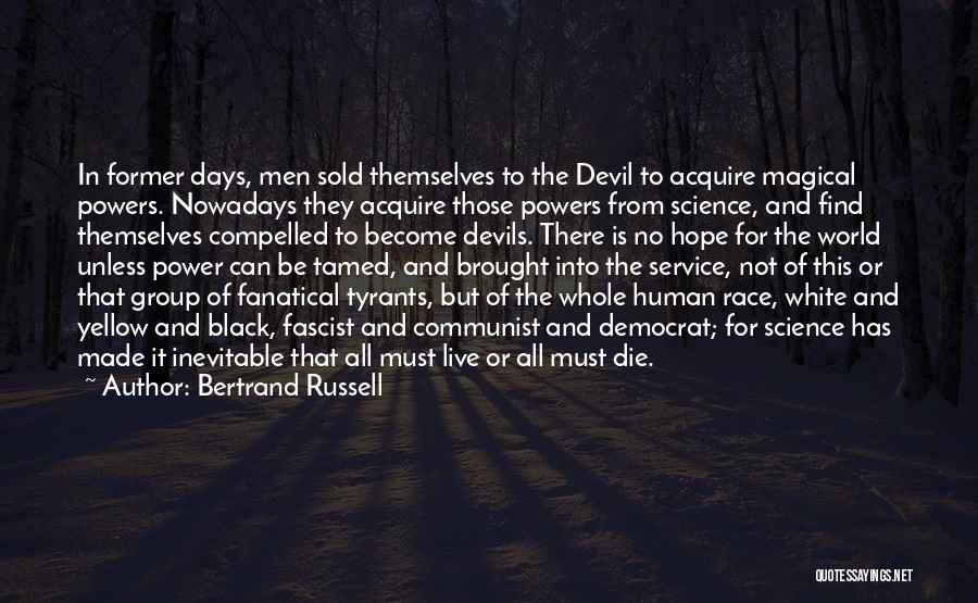 Bertrand Russell Quotes: In Former Days, Men Sold Themselves To The Devil To Acquire Magical Powers. Nowadays They Acquire Those Powers From Science,