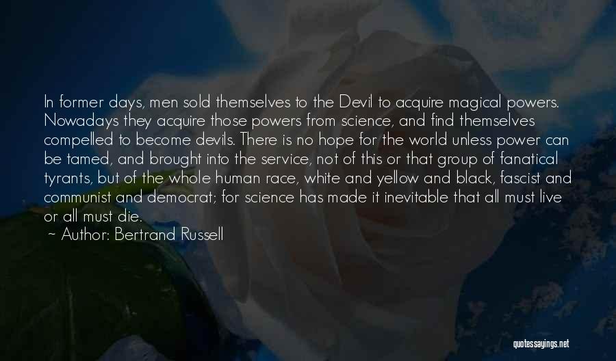 Bertrand Russell Quotes: In Former Days, Men Sold Themselves To The Devil To Acquire Magical Powers. Nowadays They Acquire Those Powers From Science,