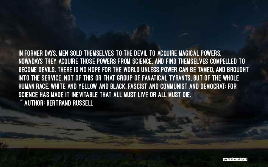 Bertrand Russell Quotes: In Former Days, Men Sold Themselves To The Devil To Acquire Magical Powers. Nowadays They Acquire Those Powers From Science,