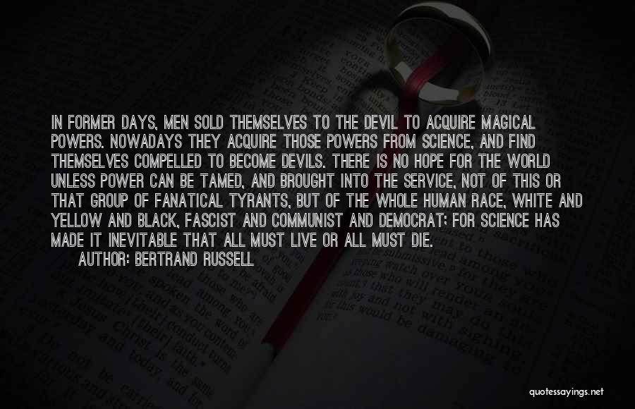 Bertrand Russell Quotes: In Former Days, Men Sold Themselves To The Devil To Acquire Magical Powers. Nowadays They Acquire Those Powers From Science,