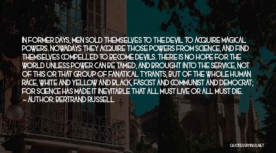 Bertrand Russell Quotes: In Former Days, Men Sold Themselves To The Devil To Acquire Magical Powers. Nowadays They Acquire Those Powers From Science,
